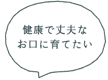 健康で丈夫なお口に育てたい