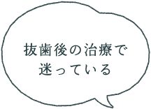 抜歯後の治療で迷っている