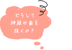 どうして神経や歯を抜くの？