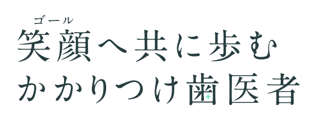 笑顔（ゴール）へ共に歩むかかりつけ歯医者