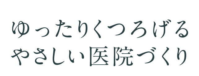 ゆったりくつろげるやさしい医院づくり