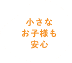 小さなお子様も安心