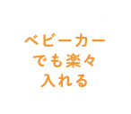 ベビーカーでも楽々入れる