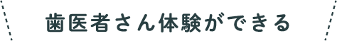 歯医者さん体験ができる